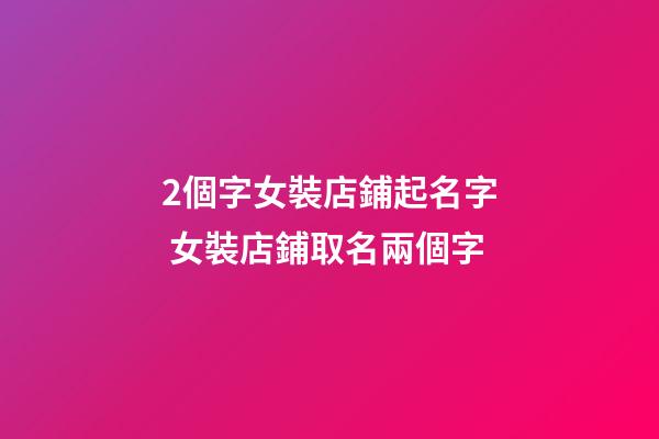 2個字女裝店鋪起名字 女裝店鋪取名兩個字